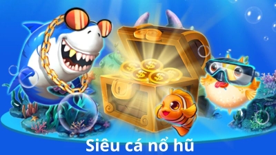 Siêu cá nổ hũ - Sân chơi đỉnh cao dành cho mọi game thủ